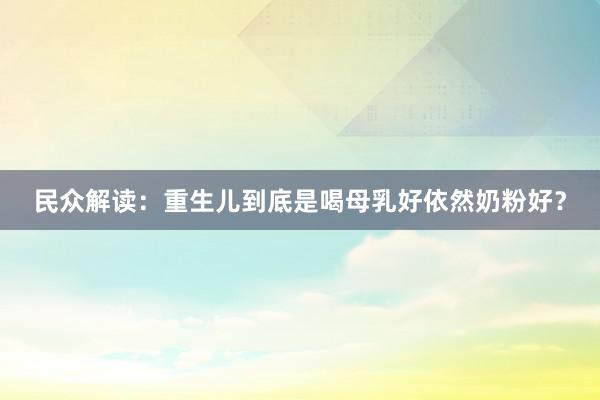民众解读：重生儿到底是喝母乳好依然奶粉好？