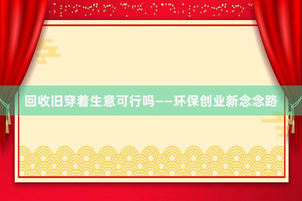 回收旧穿着生意可行吗——环保创业新念念路