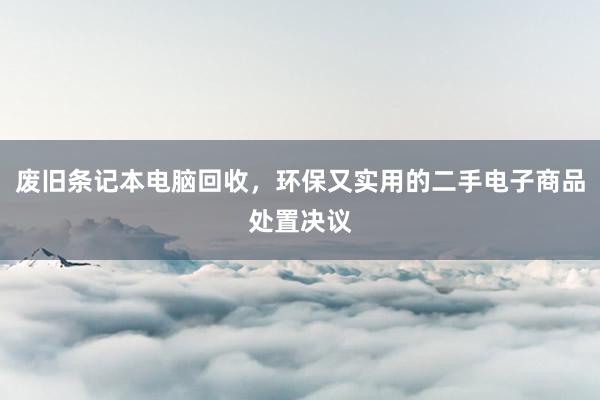 废旧条记本电脑回收，环保又实用的二手电子商品处置决议