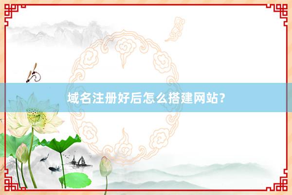 域名注册好后怎么搭建网站？