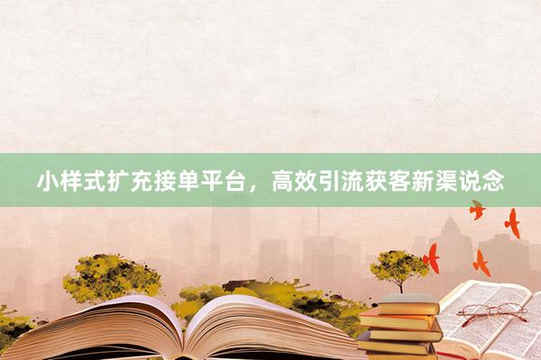小样式扩充接单平台，高效引流获客新渠说念