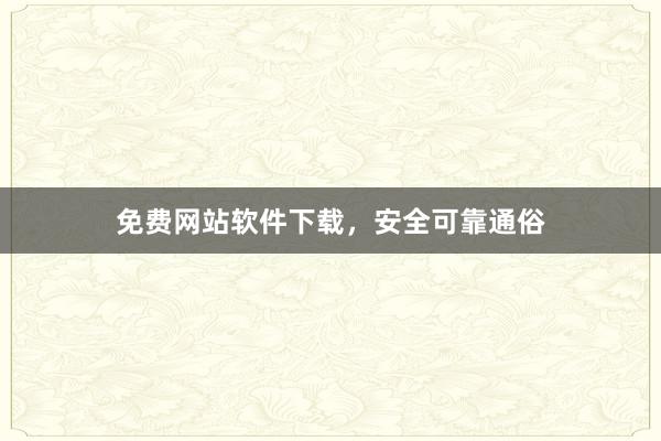 免费网站软件下载，安全可靠通俗