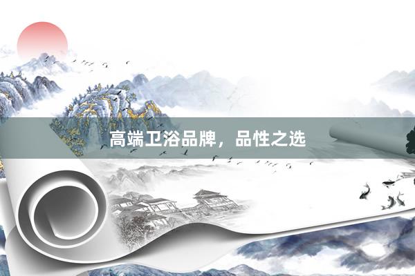 高端卫浴品牌，品性之选