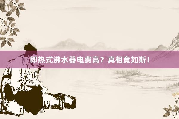 即热式沸水器电费高？真相竟如斯！